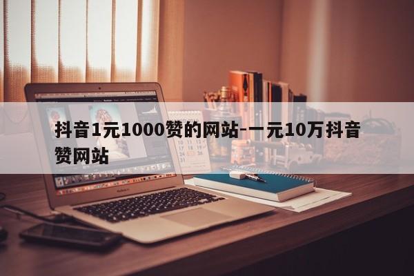 抖音1元1000赞的网站-一元10万抖音赞网站,抖音直播,第1张