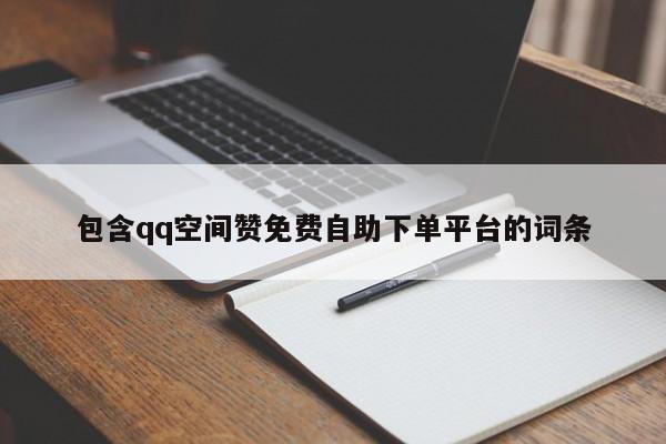 包括qq空间赞完全免费自助下单平台的词条,第1张