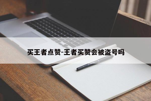 买王者点赞-王者刷赞会账号被盗吗,第1张