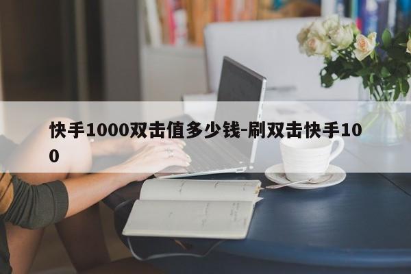 快手1000双击鼠标什么价格-刷双击快手100,抖音直播,第1张