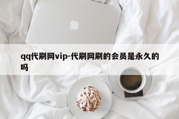 qq代刷网vip-代刷网刷过会员是长期性的嘛,第1张