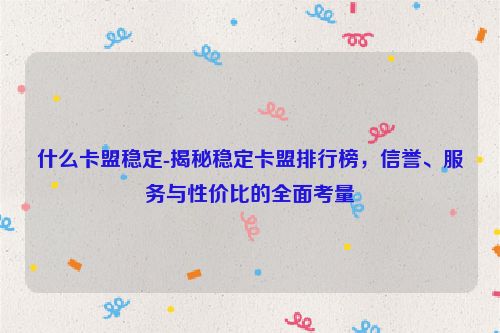 哪些卡盟平稳-揭密平稳卡盟排名榜，信誉、服务和高性价比的全方位考虑,什么卡盟稳定-揭秘稳定卡盟排行榜，信誉、服务与性价比的全面考量,第1张