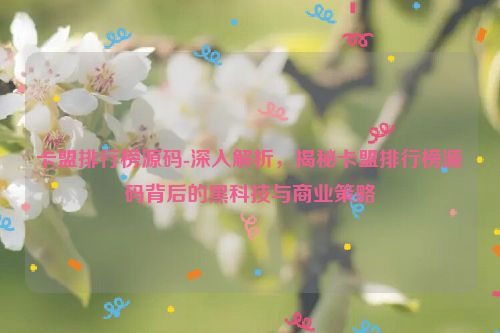 卡盟排行榜源码-深层次分析，揭密卡盟排行榜源码身后的黑科技和商业策略,卡盟排行榜源码-深入解析，揭秘卡盟排行榜源码背后的黑科技与商业策略,第1张