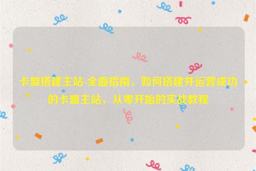 卡盟搭建域名-全方位手册，怎样搭建并运营取得成功卡盟主站，从零开始的实战演练实例教程,卡盟搭建主站-全面指南，如何搭建并运营成功的卡盟主站，从零开始的实战教程,第1张